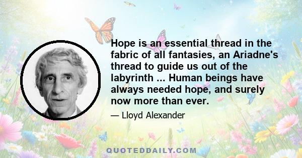 Hope is an essential thread in the fabric of all fantasies, an Ariadne's thread to guide us out of the labyrinth ... Human beings have always needed hope, and surely now more than ever.