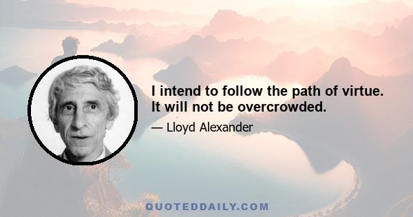 I intend to follow the path of virtue. It will not be overcrowded.