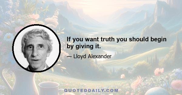 If you want truth you should begin by giving it.