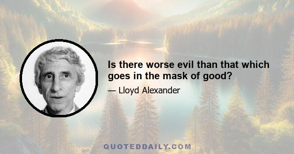 Is there worse evil than that which goes in the mask of good?