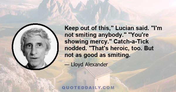 Keep out of this, Lucian said. I'm not smiting anybody. You're showing mercy. Catch-a-Tick nodded. That's heroic, too. But not as good as smiting.