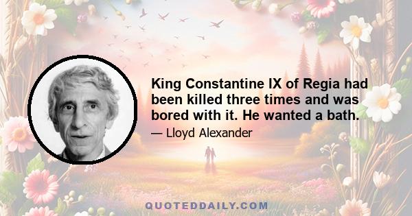 King Constantine IX of Regia had been killed three times and was bored with it. He wanted a bath.