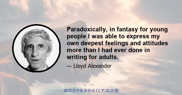 Paradoxically, in fantasy for young people I was able to express my own deepest feelings and attitudes more than I had ever done in writing for adults.