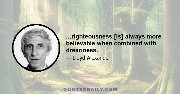 ...righteousness [is] always more believable when combined with dreariness.