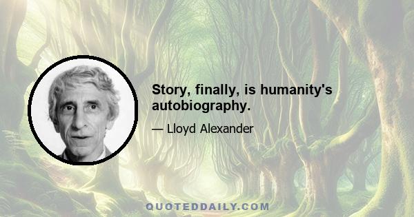 Story, finally, is humanity's autobiography.