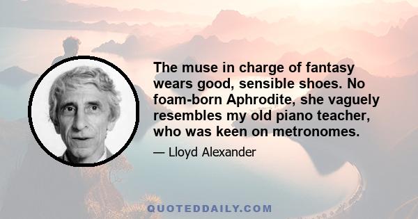 The muse in charge of fantasy wears good, sensible shoes. No foam-born Aphrodite, she vaguely resembles my old piano teacher, who was keen on metronomes.