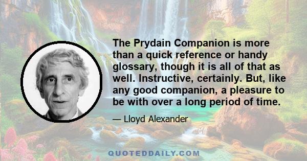 The Prydain Companion is more than a quick reference or handy glossary, though it is all of that as well. Instructive, certainly. But, like any good companion, a pleasure to be with over a long period of time.