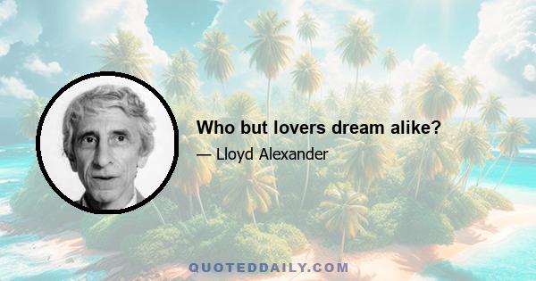 Who but lovers dream alike?