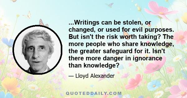 ...Writings can be stolen, or changed, or used for evil purposes. But isn't the risk worth taking? The more people who share knowledge, the greater safeguard for it. Isn't there more danger in ignorance than knowledge?