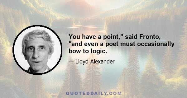 You have a point, said Fronto, and even a poet must occasionally bow to logic.