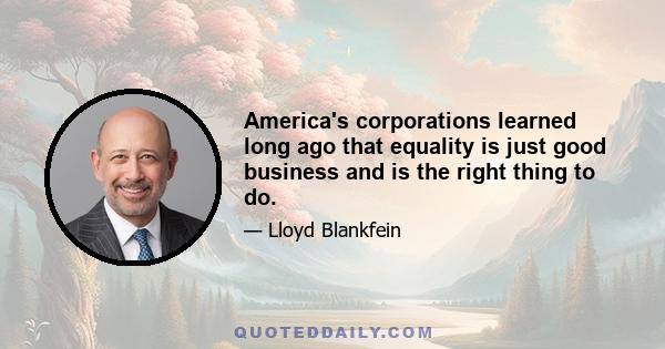 America's corporations learned long ago that equality is just good business and is the right thing to do.