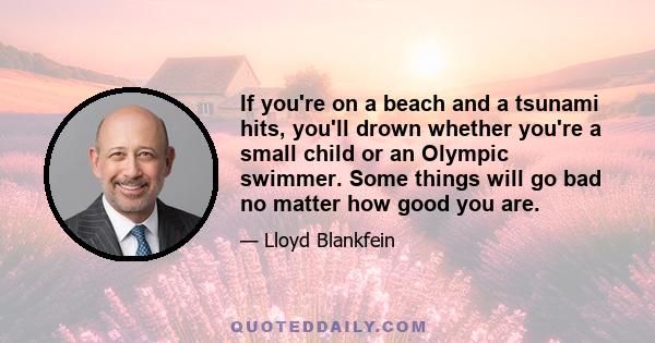 If you're on a beach and a tsunami hits, you'll drown whether you're a small child or an Olympic swimmer. Some things will go bad no matter how good you are.