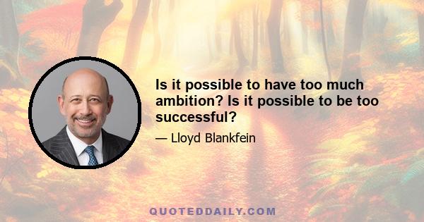 Is it possible to have too much ambition? Is it possible to be too successful?