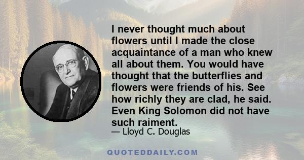 I never thought much about flowers until I made the close acquaintance of a man who knew all about them. You would have thought that the butterflies and flowers were friends of his. See how richly they are clad, he