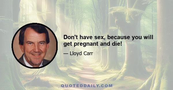 Don't have sex, because you will get pregnant and die!