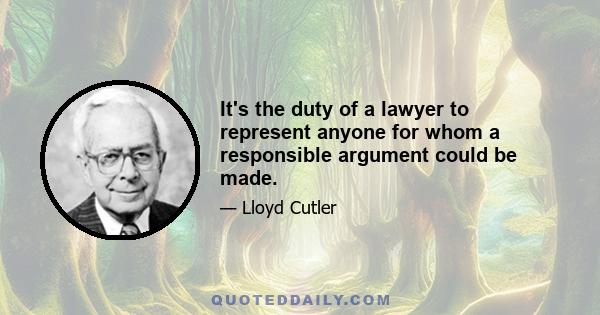 It's the duty of a lawyer to represent anyone for whom a responsible argument could be made.