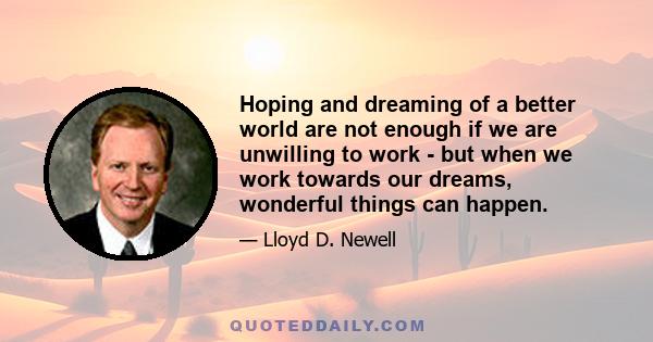 Hoping and dreaming of a better world are not enough if we are unwilling to work - but when we work towards our dreams, wonderful things can happen.