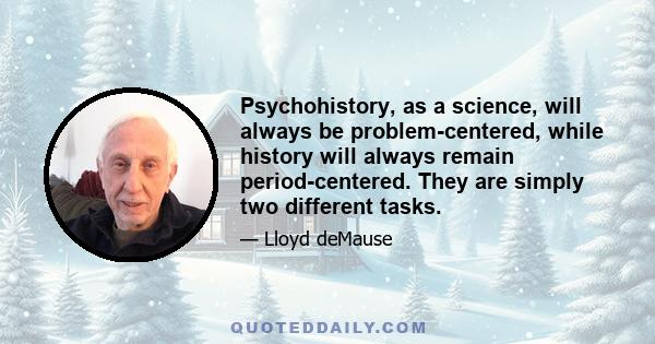 Psychohistory, as a science, will always be problem-centered, while history will always remain period-centered. They are simply two different tasks.