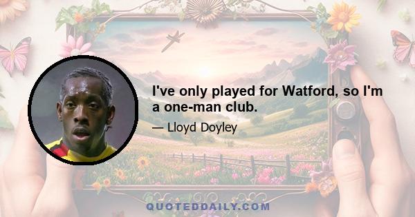 I've only played for Watford, so I'm a one-man club.