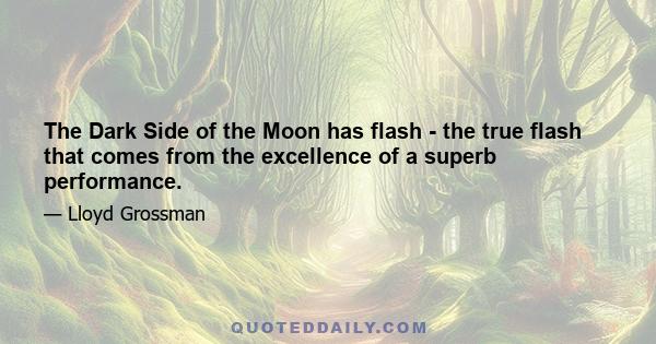 The Dark Side of the Moon has flash - the true flash that comes from the excellence of a superb performance.