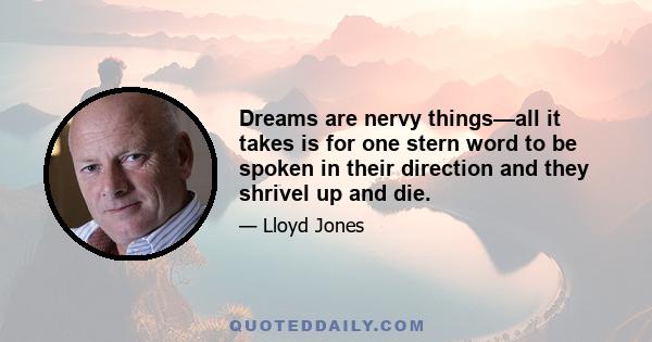 Dreams are nervy things—all it takes is for one stern word to be spoken in their direction and they shrivel up and die.