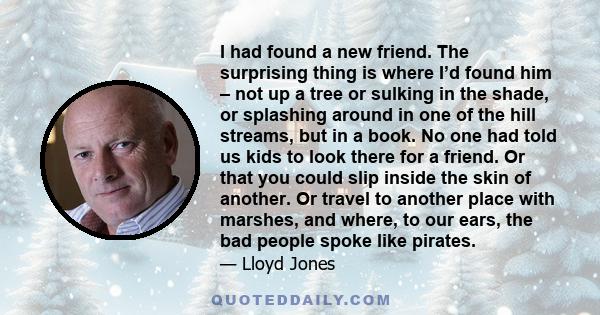 I had found a new friend. The surprising thing is where I’d found him – not up a tree or sulking in the shade, or splashing around in one of the hill streams, but in a book. No one had told us kids to look there for a