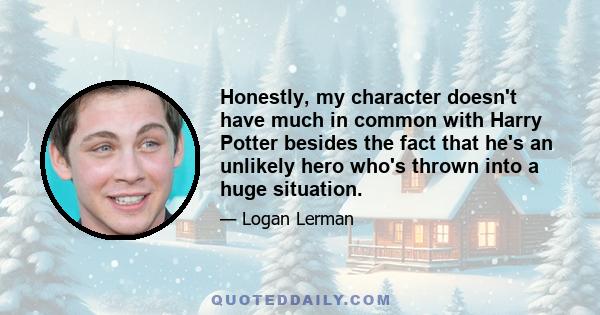 Honestly, my character doesn't have much in common with Harry Potter besides the fact that he's an unlikely hero who's thrown into a huge situation.