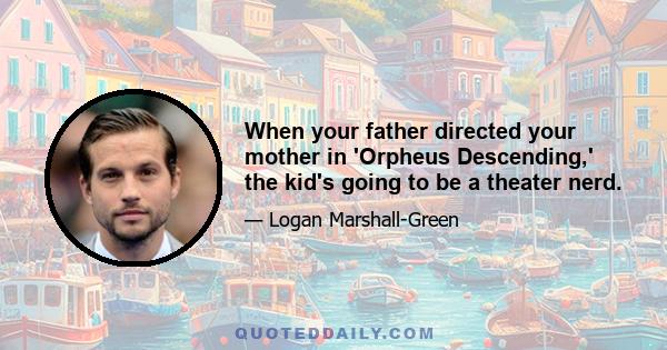 When your father directed your mother in 'Orpheus Descending,' the kid's going to be a theater nerd.