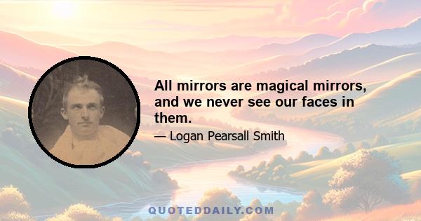 All mirrors are magical mirrors, and we never see our faces in them.