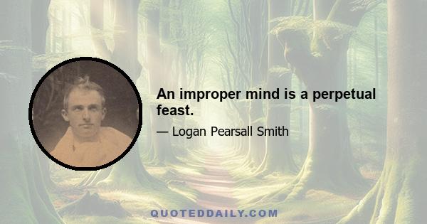 An improper mind is a perpetual feast.