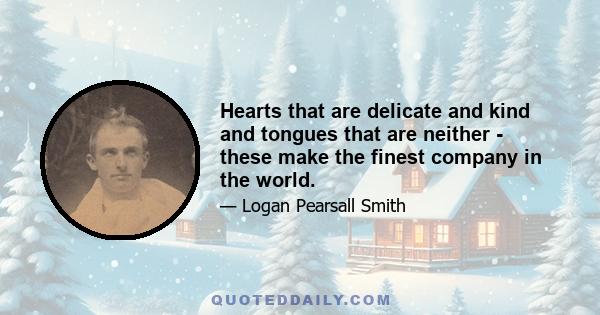 Hearts that are delicate and kind and tongues that are neither - these make the finest company in the world.