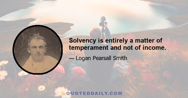 Solvency is entirely a matter of temperament and not of income.