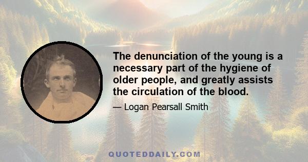 The denunciation of the young is a necessary part of the hygiene of older people, and greatly assists the circulation of the blood.