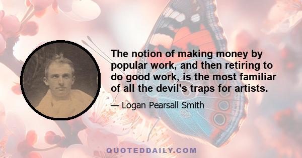 The notion of making money by popular work, and then retiring to do good work, is the most familiar of all the devil's traps for artists.