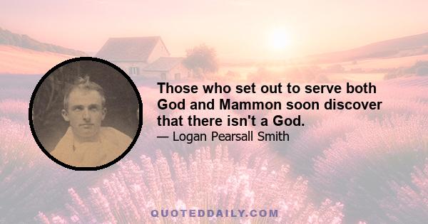 Those who set out to serve both God and Mammon soon discover that there isn't a God.