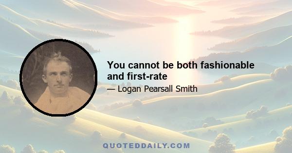 You cannot be both fashionable and first-rate