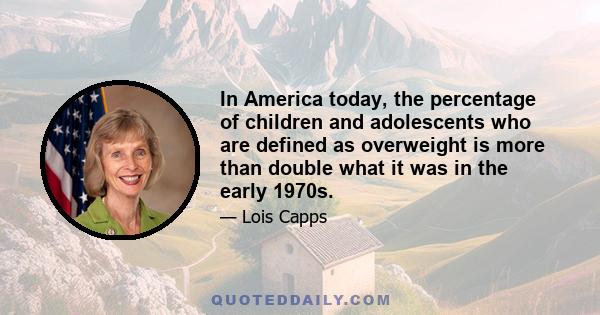 In America today, the percentage of children and adolescents who are defined as overweight is more than double what it was in the early 1970s.