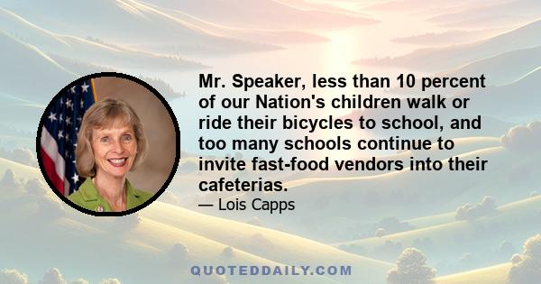 Mr. Speaker, less than 10 percent of our Nation's children walk or ride their bicycles to school, and too many schools continue to invite fast-food vendors into their cafeterias.