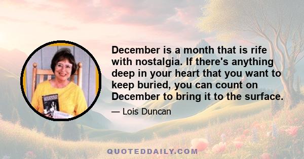 December is a month that is rife with nostalgia. If there's anything deep in your heart that you want to keep buried, you can count on December to bring it to the surface.