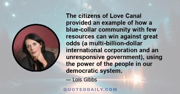 The citizens of Love Canal provided an example of how a blue-collar community with few resources can win against great odds (a multi-billion-dollar international corporation and an unresponsive government), using the