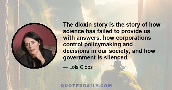 The dioxin story is the story of how science has failed to provide us with answers, how corporations control policymaking and decisions in our society, and how government is silenced.