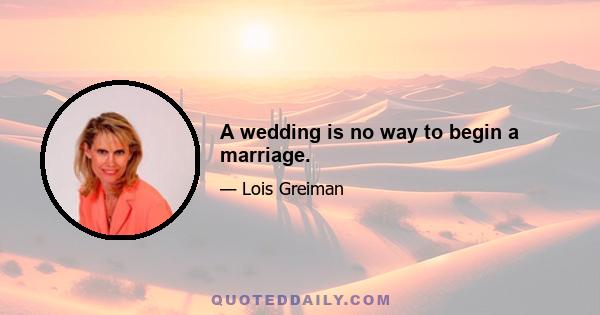 A wedding is no way to begin a marriage.