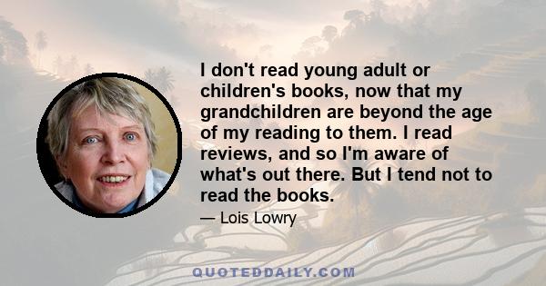 I don't read young adult or children's books, now that my grandchildren are beyond the age of my reading to them. I read reviews, and so I'm aware of what's out there. But I tend not to read the books.