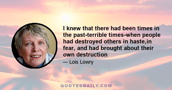 I knew that there had been times in the past-terrible times-when people had destroyed others in haste,in fear, and had brought about their own destruction