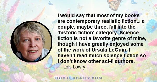 I would say that most of my books are contemporary realistic fiction... a couple, maybe three, fall into the 'historic fiction' category. Science fiction is not a favorite genre of mine, though I have greatly enjoyed