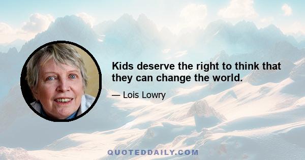 Kids deserve the right to think that they can change the world.