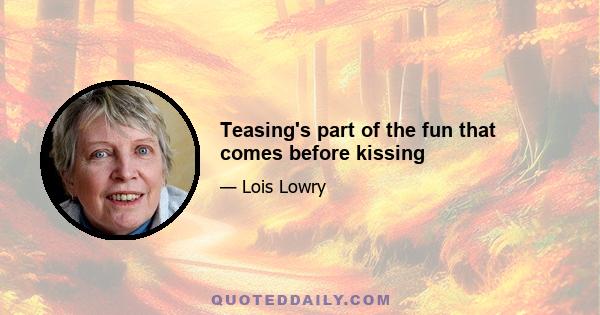 Teasing's part of the fun that comes before kissing