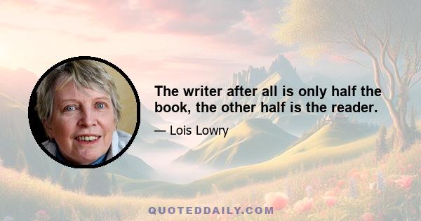 The writer after all is only half the book, the other half is the reader.