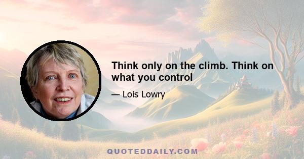 Think only on the climb. Think on what you control