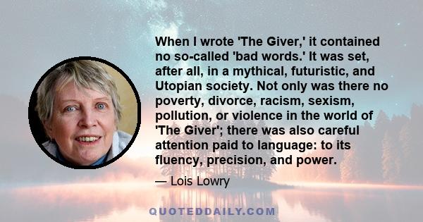 When I wrote 'The Giver,' it contained no so-called 'bad words.' It was set, after all, in a mythical, futuristic, and Utopian society. Not only was there no poverty, divorce, racism, sexism, pollution, or violence in